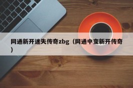 网通新开迷失传奇zbg（网通中变新开传奇）