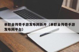 单职业传奇手游发布网新开（单职业传奇手游发布网平台）