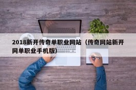 2018新开传奇单职业网站（传奇网站新开网单职业手机版）