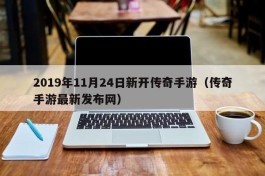 2019年11月24日新开传奇手游（传奇手游最新发布网）