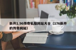 新开1.96传奇私服网站大全（176新开的传奇网站）