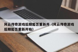 风云传奇游戏后期能否重新开（风云传奇游戏后期能否重新开始）