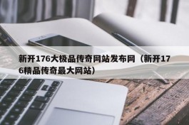 新开176大极品传奇网站发布网（新开176精品传奇最大网站）