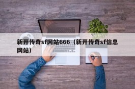 新开传奇sf网站666（新开传奇sf信息网站）