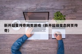 新开超变传奇网页游戏（新开超级变态网页传奇）