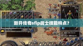 新开传奇sfip战士技能特点？