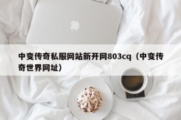 中变传奇私服网站新开网803cq（中变传奇世界网址）