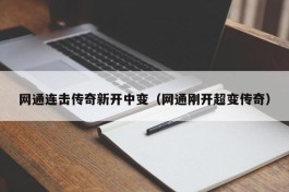 网通连击传奇新开中变（网通刚开超变传奇）