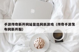 手游传奇新开网站皆选网辰游戏（传奇手游发布网新开服）