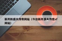 新开防盛大传奇网站（今日新开盛大传世sf网站）