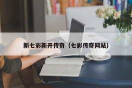 新七彩新开传奇（七彩传奇网站）