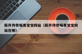 新开传奇暗黑宝宝网站（新开传奇暗黑宝宝网站在哪）