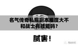 名气传奇私服副本难度大不和战士有技能吗？