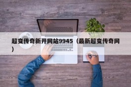 超变传奇新开网站9945（最新超变传奇网）