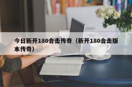 今日新开180合击传奇（新开180合击版本传奇）