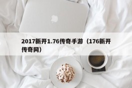 2017新开1.76传奇手游（176新开传奇网）