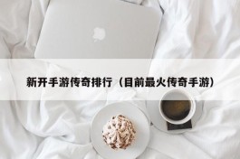 新开手游传奇排行（目前最火传奇手游）