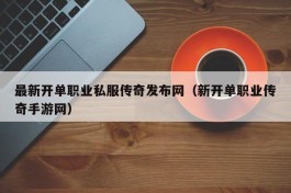 最新开单职业私服传奇发布网（新开单职业传奇手游网）