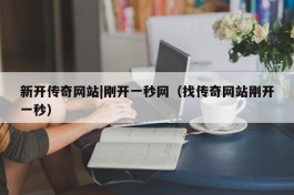 新开传奇网站|刚开一秒网（找传奇网站刚开一秒）