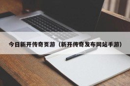 今日新开传奇页游（新开传奇发布网站手游）