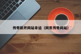 传奇新开网站幸运（网页传奇网站）