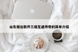 山东烟台新开三端互通传奇的简单介绍