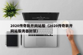 2020传奇新开网站服（2020传奇新开网站服务器封禁）