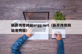 新开传奇网站xrgg.net（新开传奇网站宠物版）