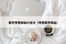 新开传奇网站bf合计（传奇新开网站）