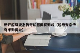 新开超级变态传奇私服网页游戏（超级变态传奇手游网址）