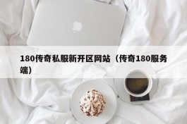 180传奇私服新开区网站（传奇180服务端）