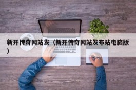 新开传奇网站发（新开传奇网站发布站电脑版）