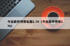 今日新开传奇私服1.70（今日新开传奇176）