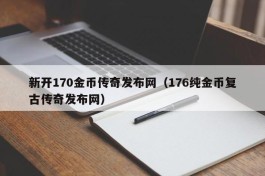 新开170金币传奇发布网（176纯金币复古传奇发布网）