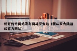 新开传奇网站发布网斗罗大陆（新斗罗大陆游戏官方网站）