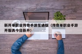 新开单职业传奇手游互通版（传奇单职业手游开服表今日新开）