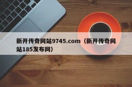 新开传奇网站9745.com（新开传奇网站185发布网）