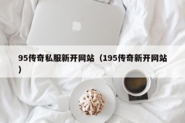 95传奇私服新开网站（195传奇新开网站）