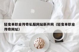 轻变单职业传奇私服网站新开网（轻变单职业传奇网址）