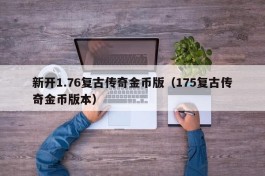 新开1.76复古传奇金币版（175复古传奇金币版本）