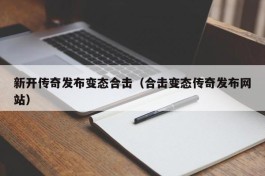 新开传奇发布变态合击（合击变态传奇发布网站）