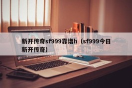 新开传奇sf999靠谱h（sf999今日新开传奇）