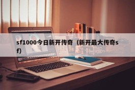 sf1000今日新开传奇（新开最大传奇sf）