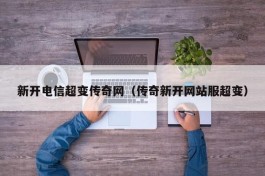 新开电信超变传奇网（传奇新开网站服超变）