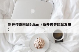 新开传奇网站9dian（新开传奇网站发布）