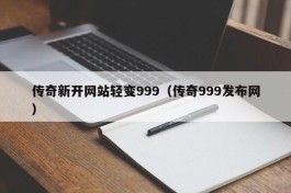 传奇新开网站轻变999（传奇999发布网）