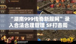 “湖南999传奇新服网”录入合法合理管理 SF打击周密运作