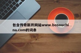 包含传奇新开网站www.bosouchina.com的词条