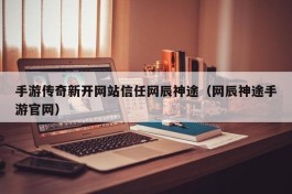 手游传奇新开网站信任网辰神途（网辰神途手游官网）