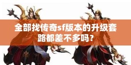 全部找传奇sf版本的升级套路都差不多吗？